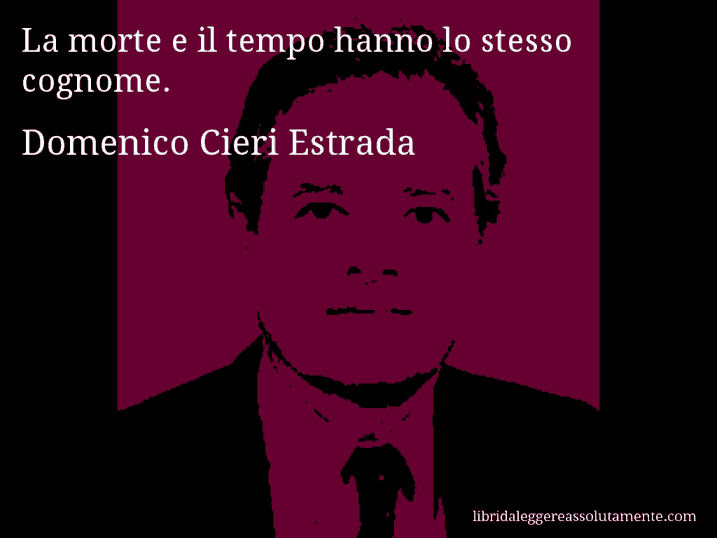 Aforisma di Domenico Cieri Estrada : La morte e il tempo hanno lo stesso cognome.