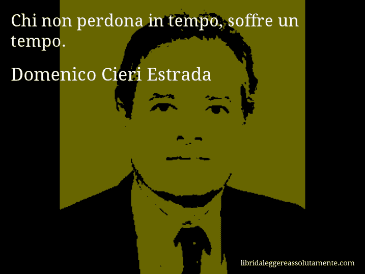 Aforisma di Domenico Cieri Estrada : Chi non perdona in tempo, soffre un tempo.