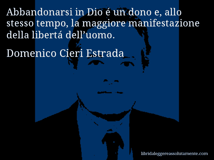 Aforisma di Domenico Cieri Estrada : Abbandonarsi in Dio é un dono e, allo stesso tempo, la maggiore manifestazione della libertá dell’uomo.