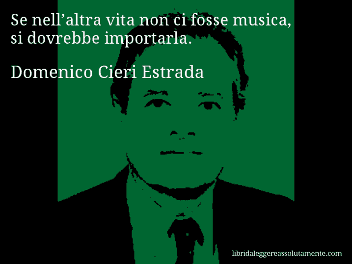 Aforisma di Domenico Cieri Estrada : Se nell’altra vita non ci fosse musica, si dovrebbe importarla.