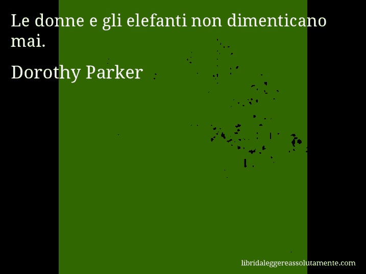 Aforisma di Dorothy Parker : Le donne e gli elefanti non dimenticano mai.