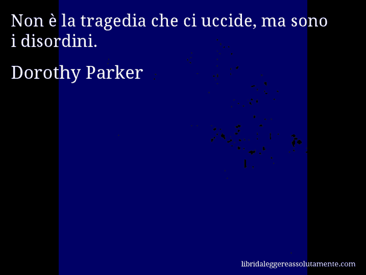 Aforisma di Dorothy Parker : Non è la tragedia che ci uccide, ma sono i disordini.