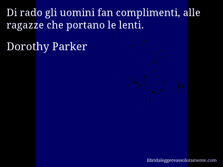 Aforisma di Dorothy Parker : Di rado gli uomini fan complimenti, alle ragazze che portano le lenti.