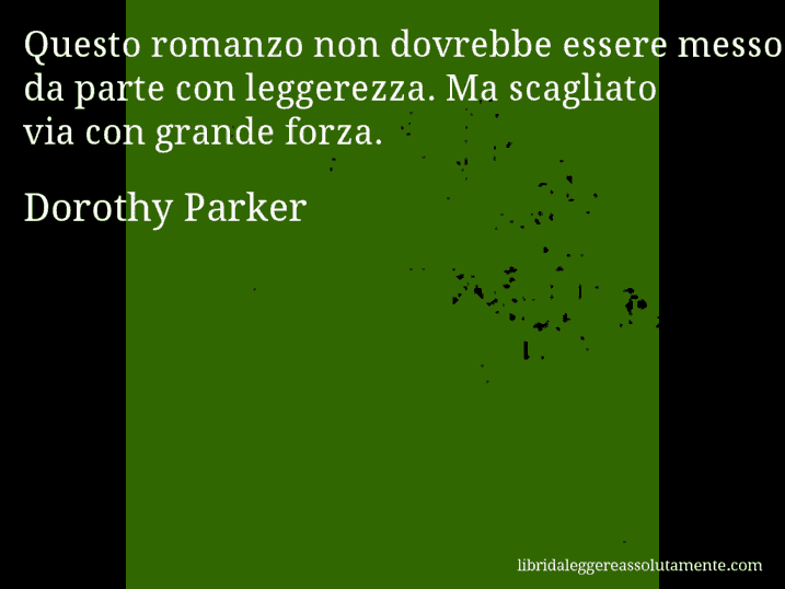 Aforisma di Dorothy Parker : Questo romanzo non dovrebbe essere messo da parte con leggerezza. Ma scagliato via con grande forza.