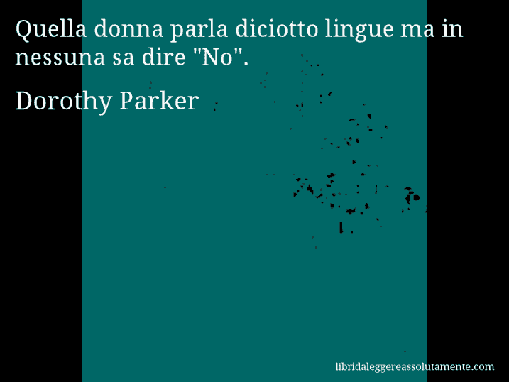 Aforisma di Dorothy Parker : Quella donna parla diciotto lingue ma in nessuna sa dire 