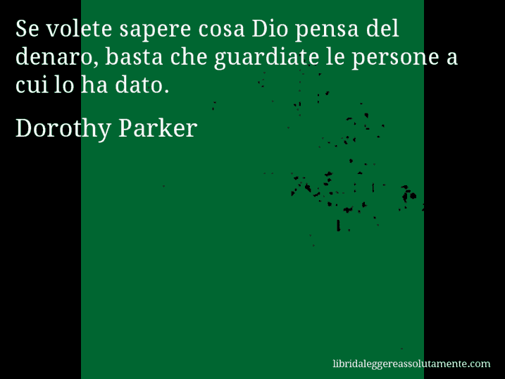 Aforisma di Dorothy Parker : Se volete sapere cosa Dio pensa del denaro, basta che guardiate le persone a cui lo ha dato.