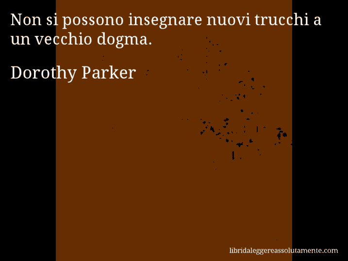 Aforisma di Dorothy Parker : Non si possono insegnare nuovi trucchi a un vecchio dogma.