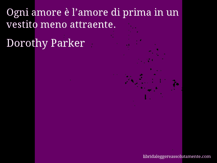 Aforisma di Dorothy Parker : Ogni amore è l’amore di prima in un vestito meno attraente.