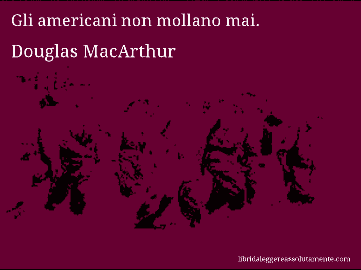 Aforisma di Douglas MacArthur : Gli americani non mollano mai.