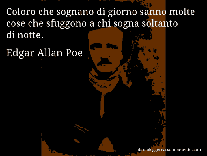 Aforisma di Edgar Allan Poe : Coloro che sognano di giorno sanno molte cose che sfuggono a chi sogna soltanto di notte.