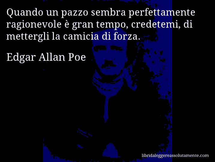 Aforisma di Edgar Allan Poe : Quando un pazzo sembra perfettamente ragionevole è gran tempo, credetemi, di mettergli la camicia di forza.