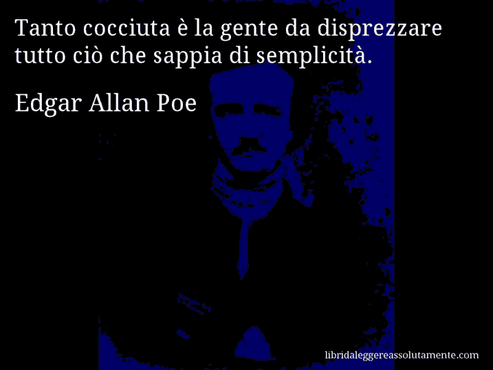 Aforisma di Edgar Allan Poe : Tanto cocciuta è la gente da disprezzare tutto ciò che sappia di semplicità.