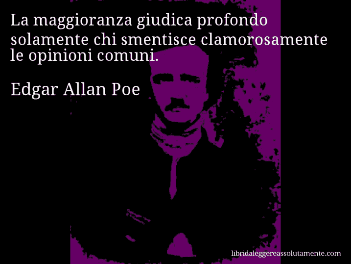 Aforisma di Edgar Allan Poe : La maggioranza giudica profondo solamente chi smentisce clamorosamente le opinioni comuni.