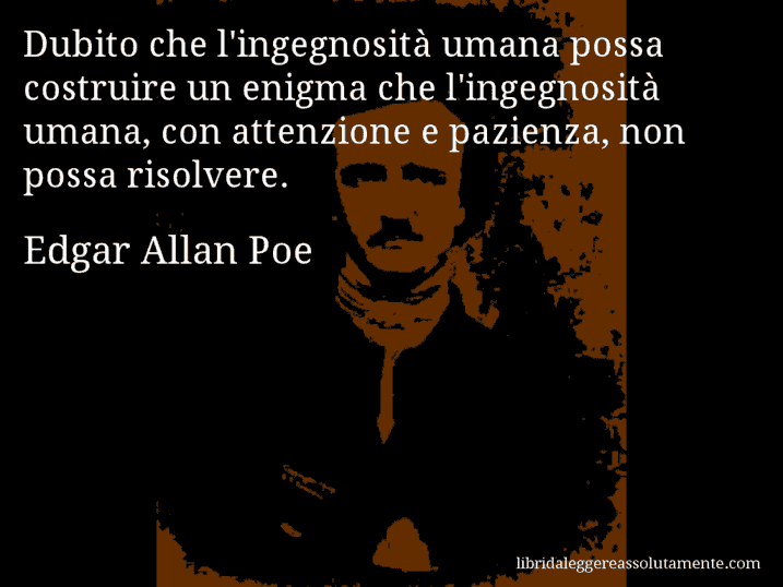 Aforisma di Edgar Allan Poe : Dubito che l'ingegnosità umana possa costruire un enigma che l'ingegnosità umana, con attenzione e pazienza, non possa risolvere.