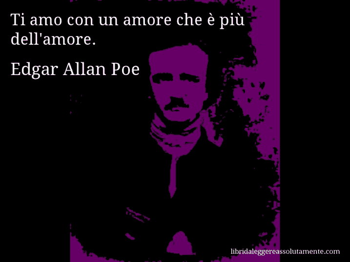 Aforisma di Edgar Allan Poe : Ti amo con un amore che è più dell'amore.