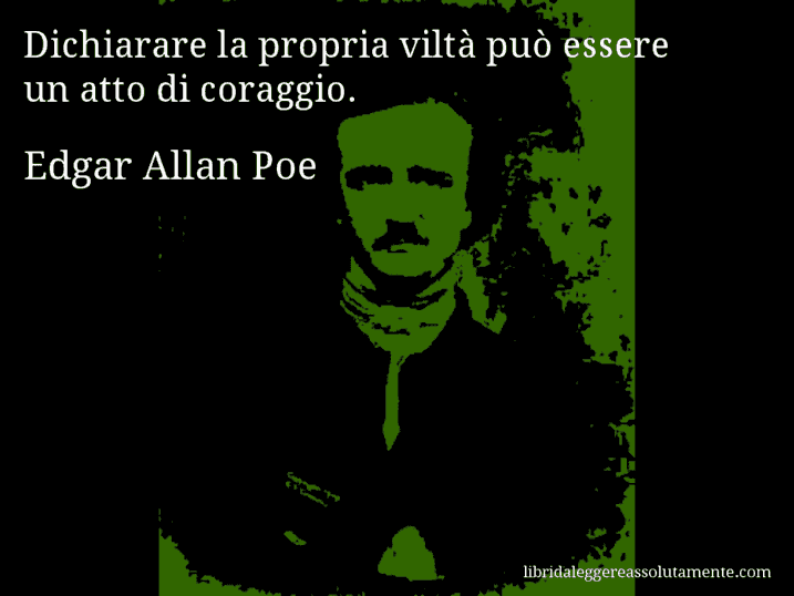 Aforisma di Edgar Allan Poe : Dichiarare la propria viltà può essere un atto di coraggio.