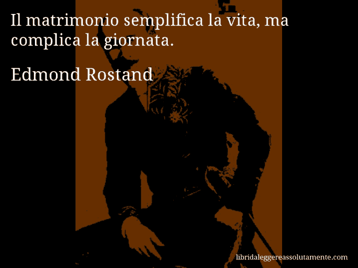 Aforisma di Edmond Rostand : Il matrimonio semplifica la vita, ma complica la giornata.