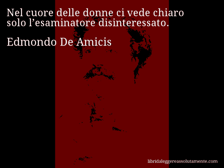Aforisma di Edmondo De Amicis : Nel cuore delle donne ci vede chiaro solo l’esaminatore disinteressato.