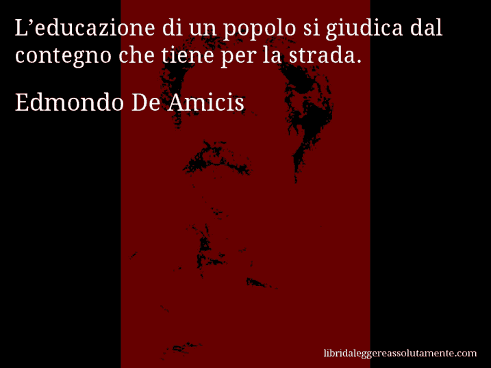 Aforisma di Edmondo De Amicis : L’educazione di un popolo si giudica dal contegno che tiene per la strada.