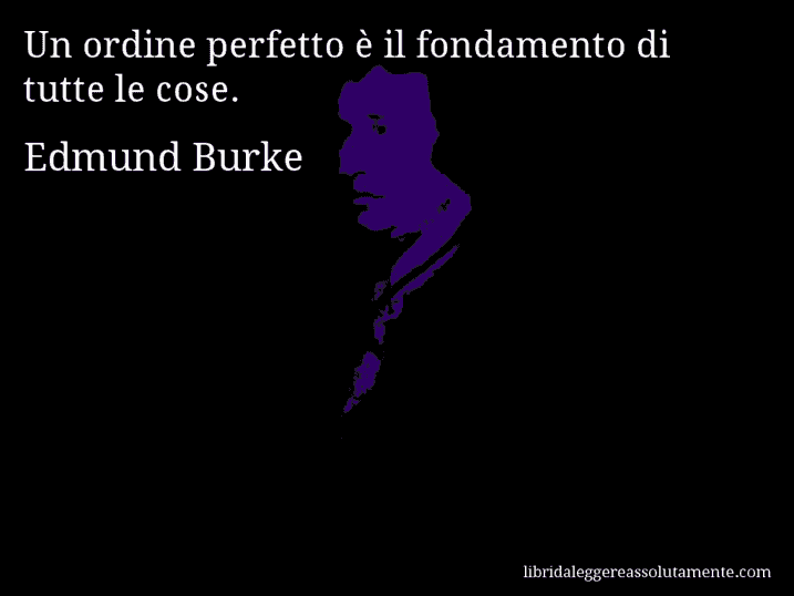 Aforisma di Edmund Burke : Un ordine perfetto è il fondamento di tutte le cose.