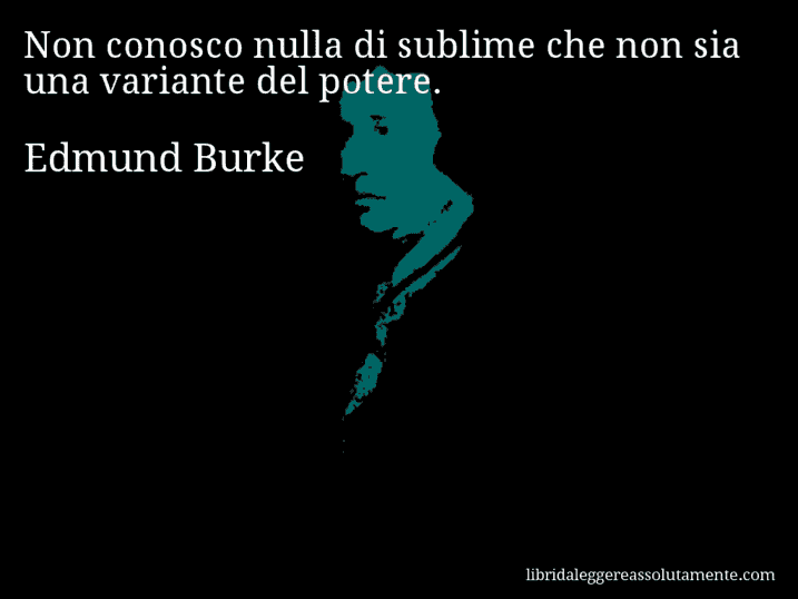 Aforisma di Edmund Burke : Non conosco nulla di sublime che non sia una variante del potere.