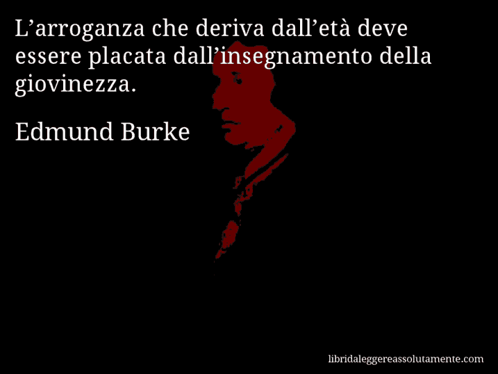 Aforisma di Edmund Burke : L’arroganza che deriva dall’età deve essere placata dall’insegnamento della giovinezza.