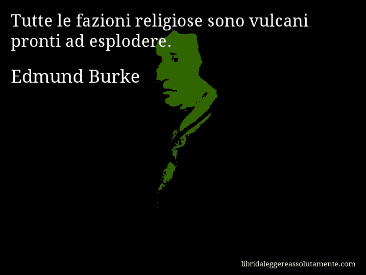 Aforisma di Edmund Burke : Tutte le fazioni religiose sono vulcani pronti ad esplodere.
