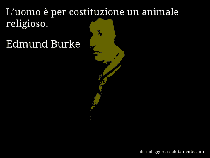 Aforisma di Edmund Burke : L’uomo è per costituzione un animale religioso.