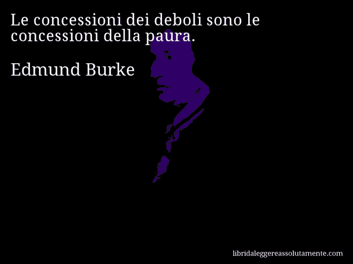 Aforisma di Edmund Burke : Le concessioni dei deboli sono le concessioni della paura.