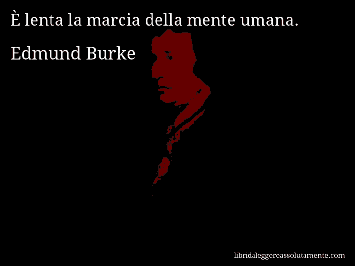 Aforisma di Edmund Burke : È lenta la marcia della mente umana.