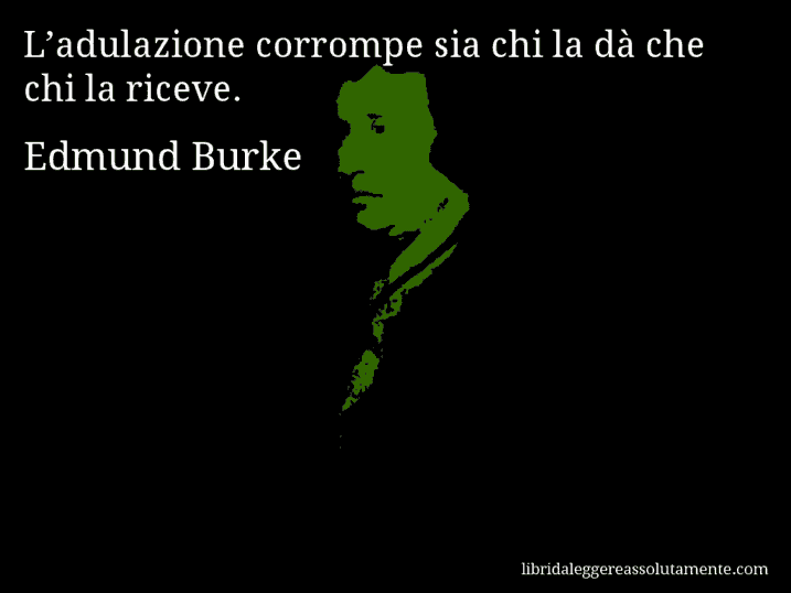 Aforisma di Edmund Burke : L’adulazione corrompe sia chi la dà che chi la riceve.