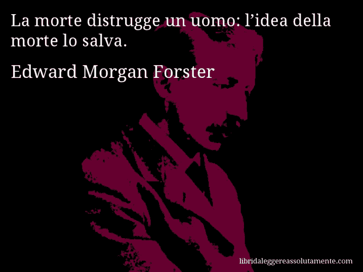 Aforisma di Edward Morgan Forster : La morte distrugge un uomo: l’idea della morte lo salva.