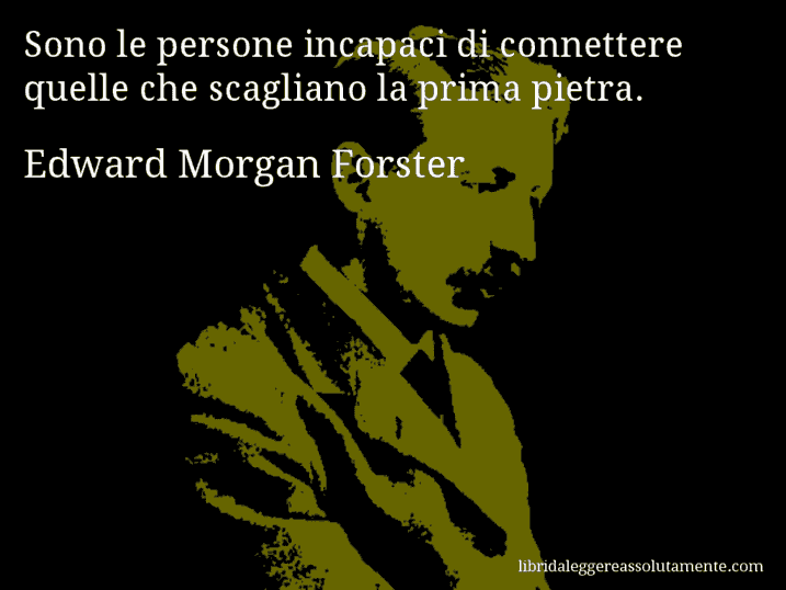 Aforisma di Edward Morgan Forster : Sono le persone incapaci di connettere quelle che scagliano la prima pietra.