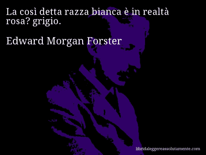 Aforisma di Edward Morgan Forster : La così detta razza bianca è in realtà rosa? grigio.