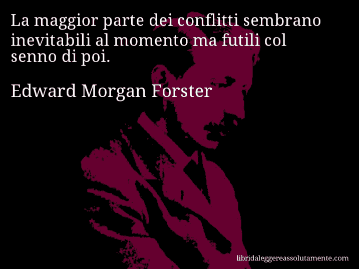 Aforisma di Edward Morgan Forster : La maggior parte dei conflitti sembrano inevitabili al momento ma futili col senno di poi.