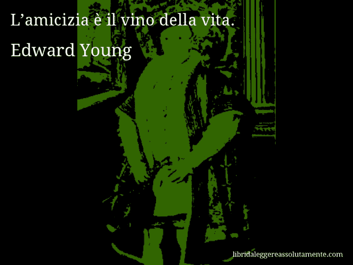 Aforisma di Edward Young : L’amicizia è il vino della vita.
