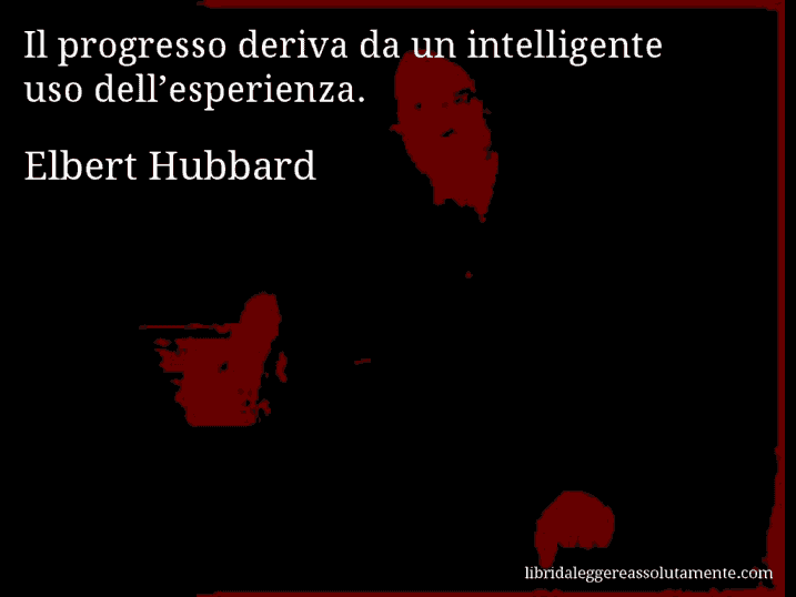Aforisma di Elbert Hubbard : Il progresso deriva da un intelligente uso dell’esperienza.