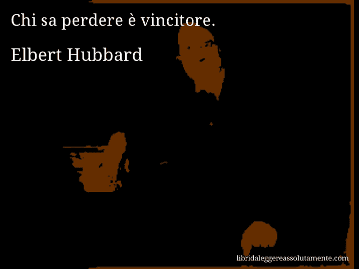 Aforisma di Elbert Hubbard : Chi sa perdere è vincitore.