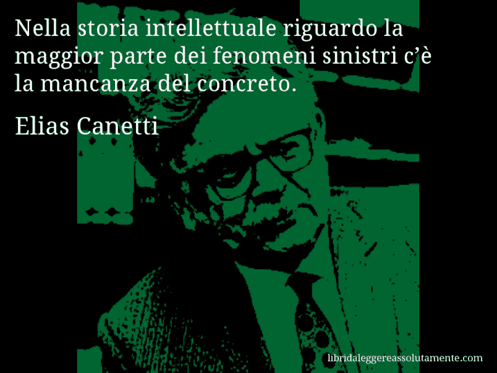 Aforisma di Elias Canetti : Nella storia intellettuale riguardo la maggior parte dei fenomeni sinistri c’è la mancanza del concreto.
