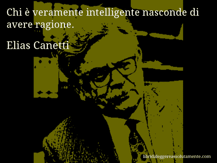 Aforisma di Elias Canetti : Chi è veramente intelligente nasconde di avere ragione.