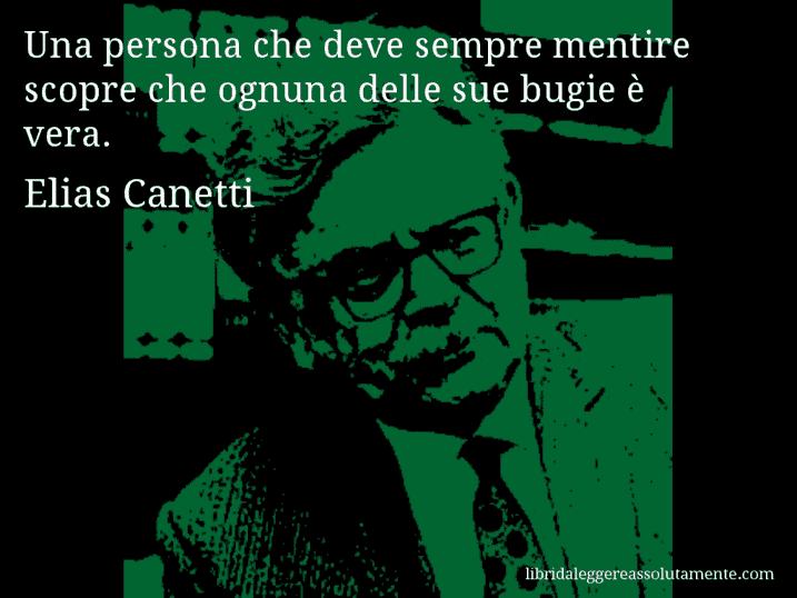 Aforisma di Elias Canetti : Una persona che deve sempre mentire scopre che ognuna delle sue bugie è vera.