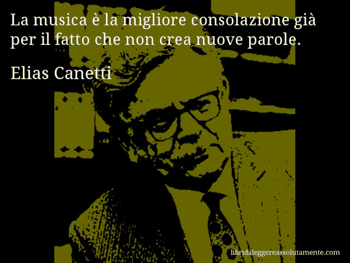 Aforisma di Elias Canetti : La musica è la migliore consolazione già per il fatto che non crea nuove parole.