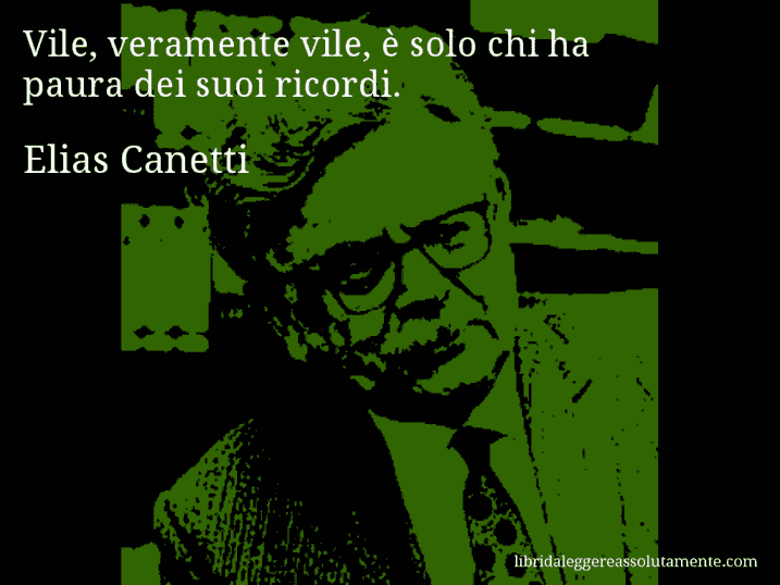 Aforisma di Elias Canetti : Vile, veramente vile, è solo chi ha paura dei suoi ricordi.