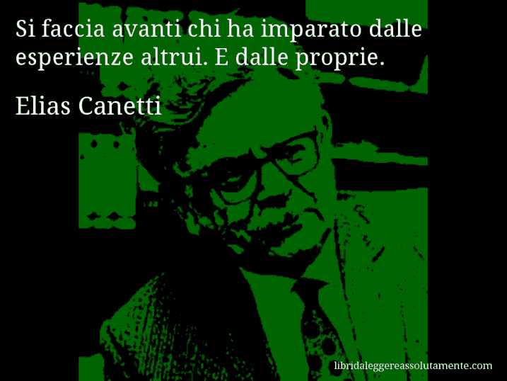 Aforisma di Elias Canetti : Si faccia avanti chi ha imparato dalle esperienze altrui. E dalle proprie.