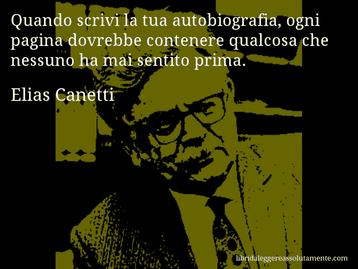 Aforisma di Elias Canetti : Quando scrivi la tua autobiografia, ogni pagina dovrebbe contenere qualcosa che nessuno ha mai sentito prima.