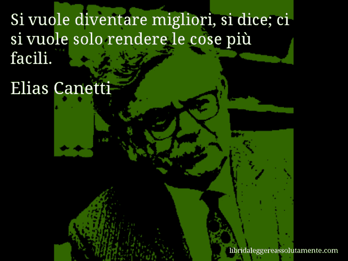 Aforisma di Elias Canetti : Si vuole diventare migliori, si dice; ci si vuole solo rendere le cose più facili.