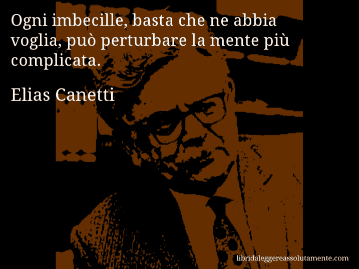 Aforisma di Elias Canetti : Ogni imbecille, basta che ne abbia voglia, può perturbare la mente più complicata.