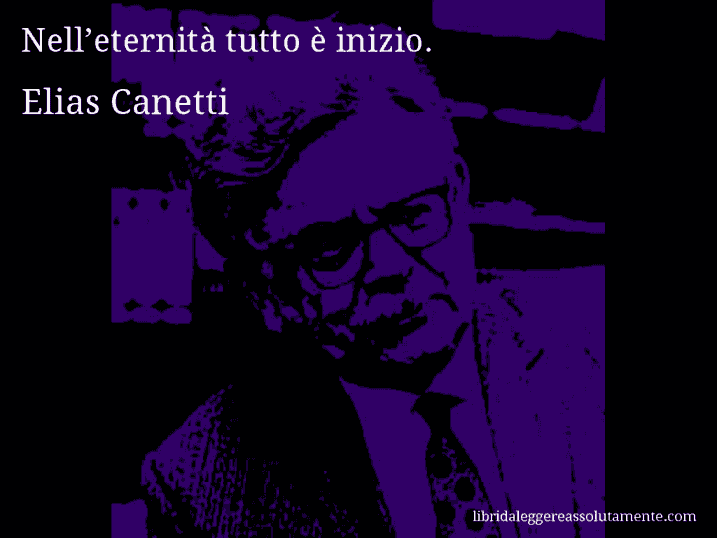 Aforisma di Elias Canetti : Nell’eternità tutto è inizio.