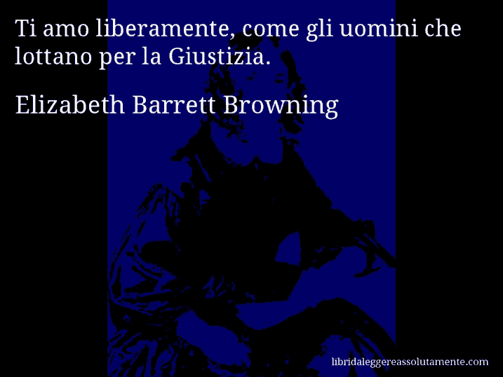 Aforisma di Elizabeth Barrett Browning : Ti amo liberamente, come gli uomini che lottano per la Giustizia.