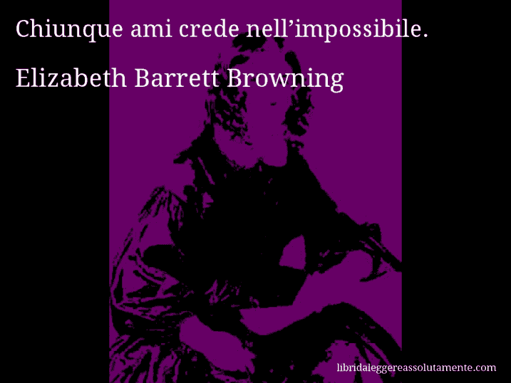 Aforisma di Elizabeth Barrett Browning : Chiunque ami crede nell’impossibile.